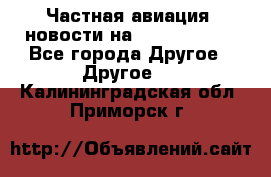 Частная авиация, новости на AirCargoNews - Все города Другое » Другое   . Калининградская обл.,Приморск г.